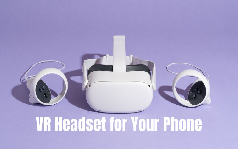 All You Need to Know about VR Headset for Your Phone