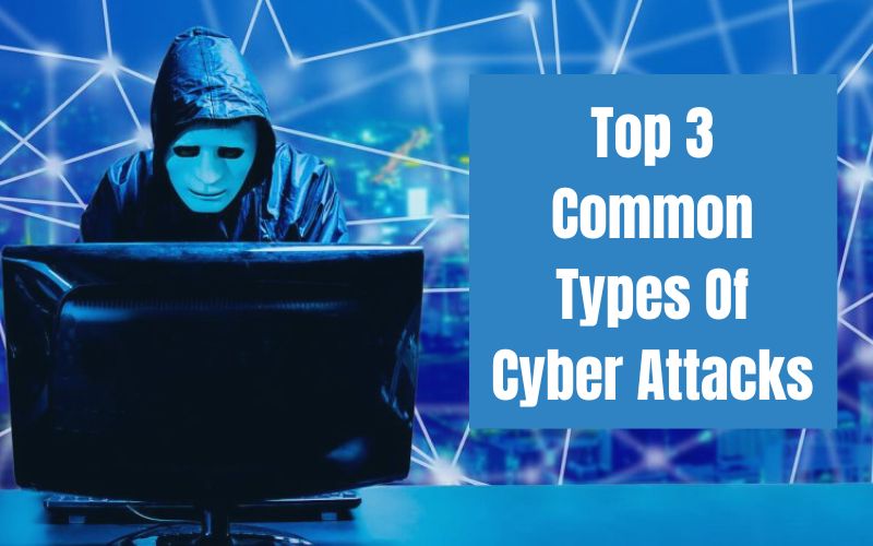 Top 3 Common Types Of Cyber Attacks