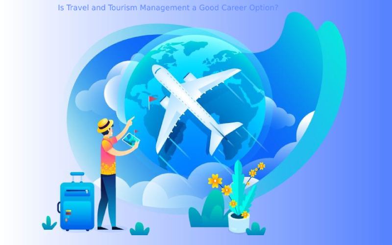 Is Travel and Tourism Management a Good Career Option?